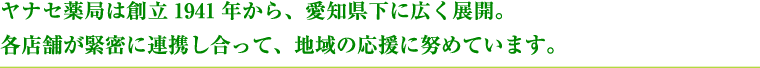 ヤナセ薬局は創業70年を経て、愛知県下に広く展開。各店舗が緊密に連携し合って、地域の応援に努めています。