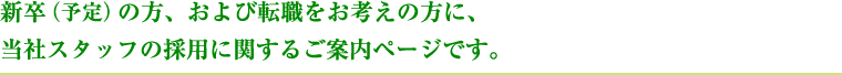 新卒（予定）の方、および転職をお考えの方に、当社スタッフの採用に関するご案内ページです。